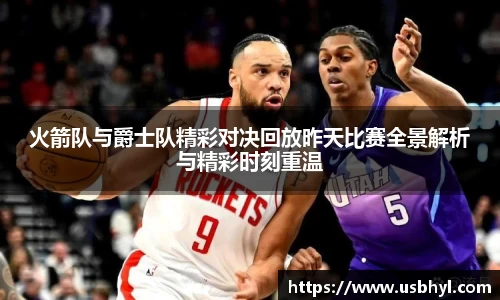 火箭队与爵士队精彩对决回放昨天比赛全景解析与精彩时刻重温