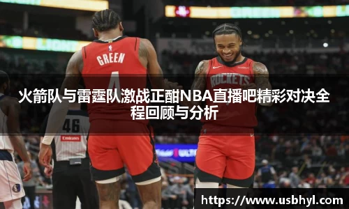 火箭队与雷霆队激战正酣NBA直播吧精彩对决全程回顾与分析